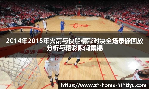 2014年2015年火箭与快船精彩对决全场录像回放分析与精彩瞬间集锦