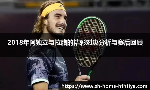 2018年阿独立与拉腊的精彩对决分析与赛后回顾