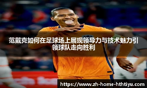 范戴克如何在足球场上展现领导力与技术魅力引领球队走向胜利
