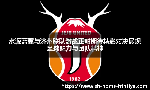 水源蓝翼与济州联队激战正酣期待精彩对决展现足球魅力与团队精神