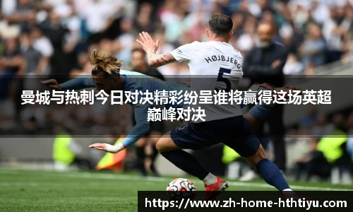 曼城与热刺今日对决精彩纷呈谁将赢得这场英超巅峰对决