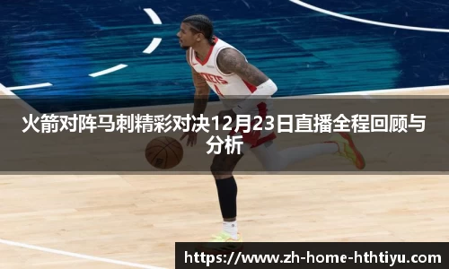 火箭对阵马刺精彩对决12月23日直播全程回顾与分析