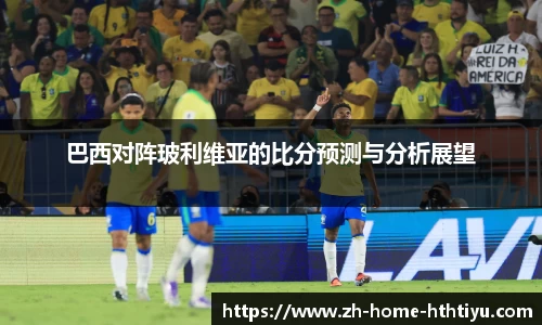 巴西对阵玻利维亚的比分预测与分析展望