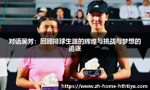 对话吴芳：回顾排球生涯的辉煌与挑战与梦想的追逐