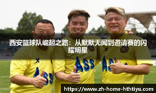 西安篮球队崛起之路：从默默无闻到邀请赛的闪耀明星