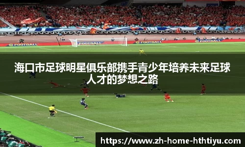 海口市足球明星俱乐部携手青少年培养未来足球人才的梦想之路