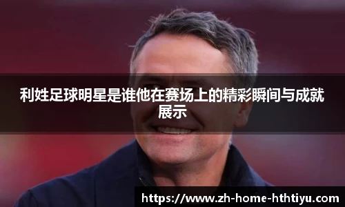 利姓足球明星是谁他在赛场上的精彩瞬间与成就展示