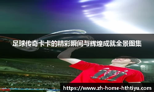 足球传奇卡卡的精彩瞬间与辉煌成就全景图集