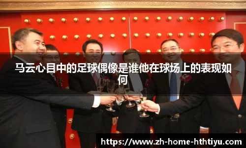 马云心目中的足球偶像是谁他在球场上的表现如何