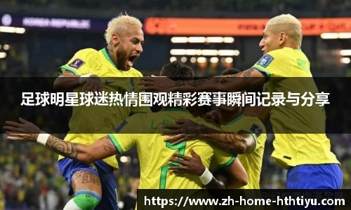 足球明星球迷热情围观精彩赛事瞬间记录与分享