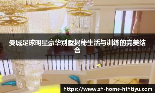 曼城足球明星豪华别墅揭秘生活与训练的完美结合